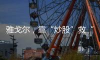 雅戈尔	，靠“炒股”救“主”