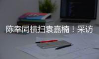 陈幸同横扫袁嘉楠！采访强调赛前准备充分，回应下场对阵蒯曼�！