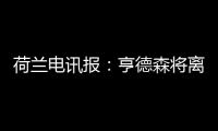 荷兰电讯报：亨德森将离开阿贾克斯，他已向队友们正式告别