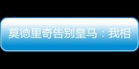 莫德里奇告别皇马�：我相伴13年的家，这不是告别�
，只是暂别