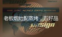 老板烟灶配蒸烤，五好品质成就中国新厨房