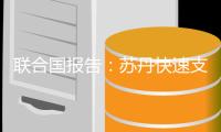 联合国报告：苏丹快速支援部队在首都拘押超过1万人