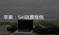 苹果：Siri跳票推倒重做 完成前不公布发布日期