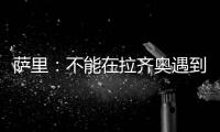 萨里：不能在拉齐奥遇到问题时离开 当时辞职是因为个人问题