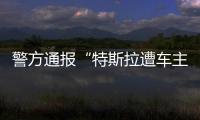 警方通报“特斯拉遭车主维权”：一涉事女子被行拘5日