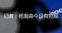 记者：杨瀚森今日有犯规困扰�，灰熊后卫比昨天勇士强硬了不止一个级别
