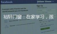 裕轩门窗
：在家学习，孩子更需要隔音门窗