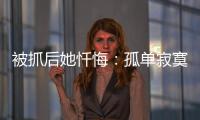 被抓后她忏悔：孤单寂寞的我�，被“感情牌”围猎