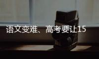语文变难
、高考要让15%的人做不完？温儒敏回应系列质疑