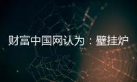 财富中国网认为：壁挂炉产业可从三方面再寻突破