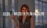 赵鹏
：韩国球员身体练得跟坦克一样，再看咱们的像小鸡崽子