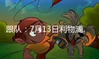 跟队�：7月13日利物浦与普雷斯顿的季前赛将照计划进行