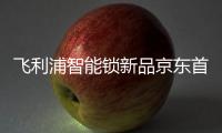飞利浦智能锁新品京东首发
，共同助推C2M反向定制变革
