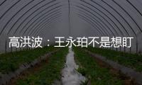 高洪波
：王永珀不是想盯就能盯住的 晋级要有运气