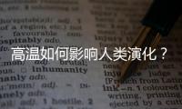 高温如何影响人类演化
？