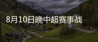8月10日晚中超赛事战报