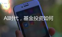 AI时代，基金投资如何更有效率	？