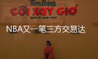 NBA又一笔三方交易达成！快船用鲍威尔换科林斯 还要追保罗+比尔