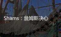 Shams：詹姆斯决心争夺总冠军，将严格监督湖人队的运作情况