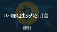 U23国足生死战预计首发：韦世豪邓涵文入选
