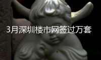 3月深圳楼市网签过万套 二手住宅交易同比增长近六成