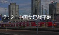 2：2！中国女足战平韩国队