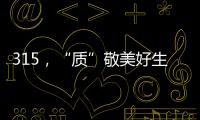 315，“质”敬美好生活