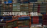 2024年的腾讯：挣钱猛，花钱也猛