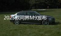 2025款问界M9发布
	：搭载智能动态光毯�，46.98万元起