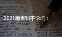 2021南京和平论坛	：全球联动共绘“和合共生”