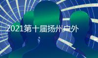 2021第十届扬州户外照明展即将开幕,缔造户外照明光辉十载
