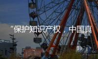 “保护知识产权，中国真的很用心	！”