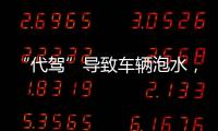 “代驾”导致车辆泡水，谁来承担赔偿责任？