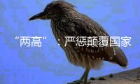 “两高”
：严惩颠覆国家政权犯罪