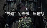 “苏超”的启示：当足球回归社群