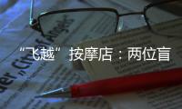“飞越”按摩店：两位盲人的择业折返跑