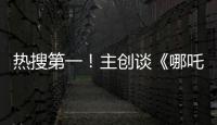 热搜第一！主创谈《哪吒3》，哪吒母亲将被复活？