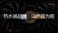 热水器品牌：以产品为前提做营销 才能治标治本