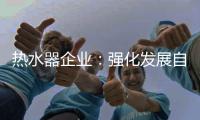 热水器企业：强化发展自主品牌 维护消费者的利益