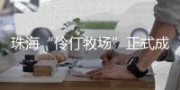 珠海“伶仃牧场”正式成形！拥有诸多“黑科技”……