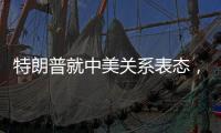特朗普就中美关系表态
�，外交部回应
