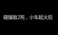 碰撞致2死�，小车起火后司机逃逸！警方通报，小米回应