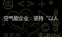 空气能企业
：坚持“以人为本	，质量当先”的原则