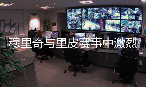 穆里奇与里皮发生激烈争吵