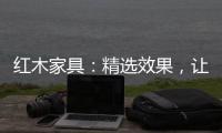 红木家具：精选效果
，让你爱不释手