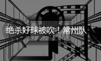 绝杀好球被吹
	！常州队“躺平”了	！但却是苏超大赢家！