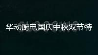 华动厨电国庆中秋双节特辑：国在我心田 爱在团圆时