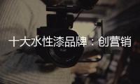 十大水性漆品牌
：创营销新模式 化口碑为竞争力