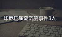 印尼巴厘岛沉船事件3人死亡4人获救
，仍有58人失踪