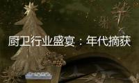 厨卫行业盛宴：年代摘获“中国十大厨卫品牌”荣耀
